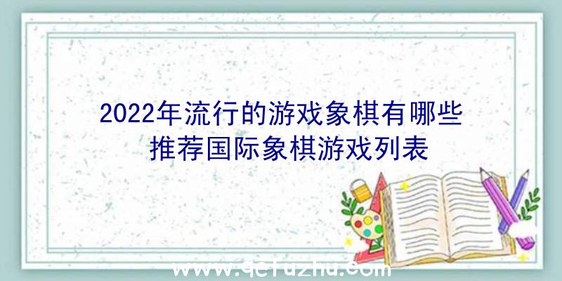 2022年流行的游戏象棋有哪些